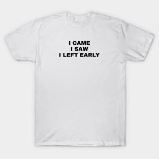 I Came I Saw I Left Early T-Shirt